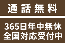 通話無料 365日年中無休 全国対応受付中