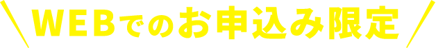 WEBでのお申込み限定