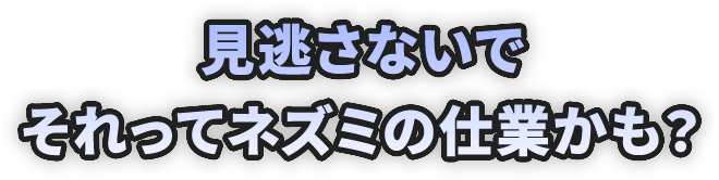 見逃さないでそれってネズミの仕業かも？